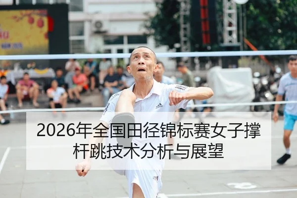 2026年全国田径锦标赛女子撑杆跳技术分析与展望