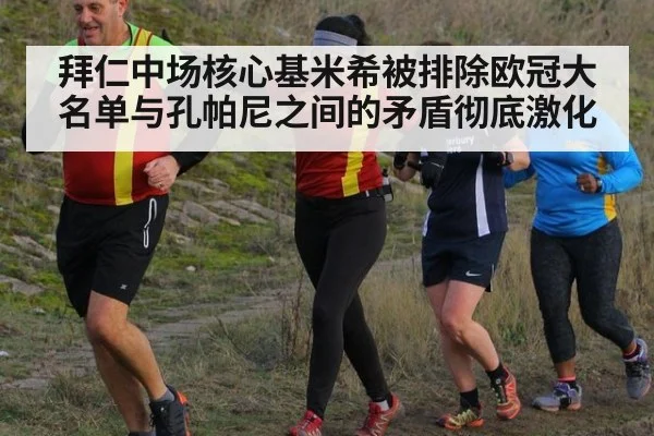 拜仁中场核心基米希被排除欧冠大名单与孔帕尼之间的矛盾彻底激化