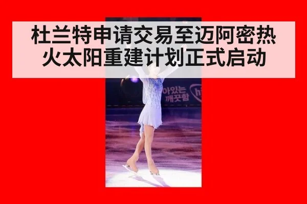 杜兰特申请交易至迈阿密热火太阳重建计划正式启动
