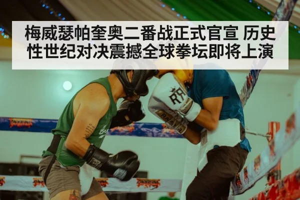 梅威瑟帕奎奥二番战正式官宣 历史性世纪对决震撼全球拳坛即将上演