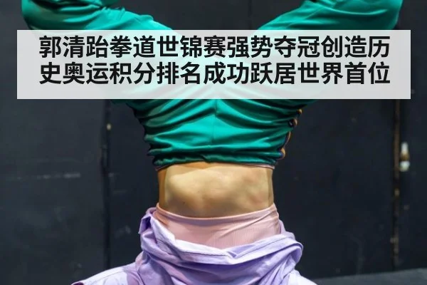 郭清跆拳道世锦赛强势夺冠创造历史奥运积分排名成功跃居世界首位